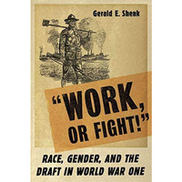 Work or Fight!: Race, Gender, and the Draft in World War One [Hardcover]