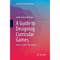 A Guide to Designing Curricular Games: How to  Game  the System [Paperback]