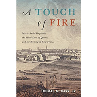 A Touch of Fire: Marie-André Duplessis, the Hôtel-Dieu of Quebec, and  [Paperback]