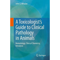 A Toxicologist's Guide to Clinical Pathology in Animals: Hematology, Clinical Ch [Paperback]