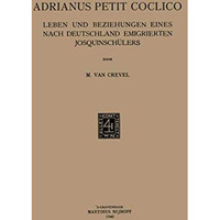 Adrianus Petit Coclico: Leben und Beziehungen Eines Nach Deutschland Emigrierten [Paperback]