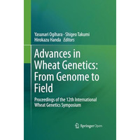 Advances in Wheat Genetics: From Genome to Field: Proceedings of the 12th Intern [Paperback]