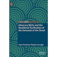 Advocacy NGOs and the Neoliberal Pacification of the Demands of the Street [Hardcover]