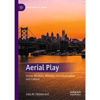 Aerial Play: Drone Medium, Mobility, Communication, and Culture [Hardcover]