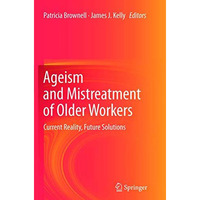 Ageism and Mistreatment of Older Workers: Current Reality, Future Solutions [Paperback]