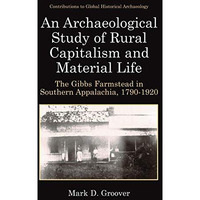 An Archaeological Study of Rural Capitalism and Material Life: The Gibbs Farmste [Paperback]