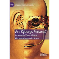 Are Cyborgs Persons?: An Account of Futurist Ethics [Paperback]