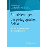 Autorisierungen des p?dagogischen Selbst: Studien zu Adressierungen der Bildungs [Paperback]