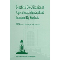 Beneficial Co-Utilization of Agricultural, Municipal and Industrial by-Products [Paperback]