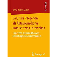 Beruflich Pflegende als Akteure in digital unterst?tzten Lernwelten: Empirische  [Paperback]