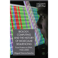 Biology, Computing, and the History of Molecular Sequencing: From Proteins to DN [Hardcover]