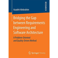 Bridging the Gap between Requirements Engineering and Software Architecture: A P [Paperback]