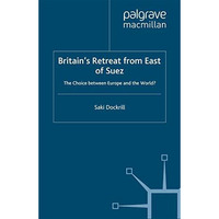 Britains Retreat from East of Suez: The Choice between Europe and the World? [Paperback]