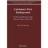 Calvinism's First Battleground: Conflict and Reform in the Pays de Vaud, 1528-15 [Paperback]