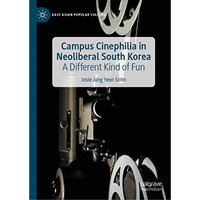 Campus Cinephilia in Neoliberal South Korea: A Different Kind of Fun [Hardcover]