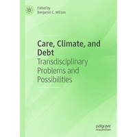 Care, Climate, and Debt: Transdisciplinary Problems and Possibilities [Hardcover]