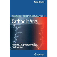 Cathodic Arcs: From Fractal Spots to Energetic Condensation [Hardcover]