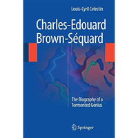 Charles-Edouard Brown-S?quard: The Biography of a Tormented Genius [Hardcover]