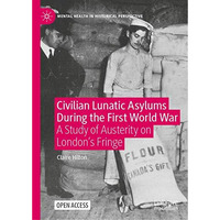 Civilian Lunatic Asylums During the First World War: A Study of Austerity on Lon [Hardcover]