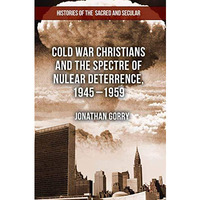 Cold War Christians and the Spectre of Nuclear Deterrence, 1945-1959 [Paperback]