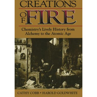 Creations of Fire: Chemistrys Lively History from Alchemy to the Atomic Age [Paperback]