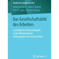 Das Gesellschaftsbild des Arbeiters: Soziologische Untersuchungen in der H?tteni [Paperback]