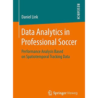 Data Analytics in Professional Soccer: Performance Analysis Based on Spatiotempo [Paperback]