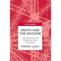 Death and the Machine: Intersections of Mortality and Robotics [Hardcover]