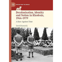 Decolonisation, Identity and Nation in Rhodesia, 1964-1979: A Race Against Time [Hardcover]