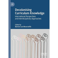 Decolonising Curriculum Knowledge: International Perspectives and Interdisciplin [Hardcover]