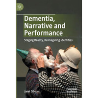 Dementia, Narrative and Performance: Staging Reality, Reimagining Identities [Paperback]