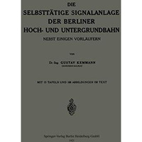 Die Selbstt?tige Signalanlage der Berliner Hoch- und Untergrundbahn: Nebst Einig [Paperback]