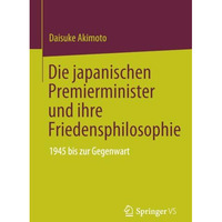 Die japanischen Premierminister und ihre Friedensphilosophie: 1945 bis zur Gegen [Paperback]