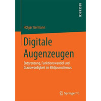 Digitale Augenzeugen: Entgrenzung, Funktionswandel und Glaubw?rdigkeit im Bildjo [Paperback]