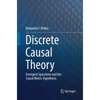 Discrete Causal Theory: Emergent Spacetime and the Causal Metric Hypothesis [Paperback]