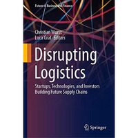 Disrupting Logistics: Startups, Technologies, and Investors Building Future Supp [Hardcover]