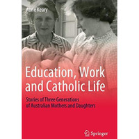 Education, Work and Catholic Life: Stories of Three Generations of Australian Mo [Paperback]