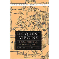 Eloquent Virgins: The Rhetoric of Virginity from Thecla to Joan of Arc [Paperback]