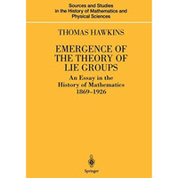 Emergence of the Theory of Lie Groups: An Essay in the History of Mathematics 18 [Hardcover]