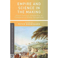 Empire and Science in the Making: Dutch Colonial Scholarship in Comparative Glob [Paperback]