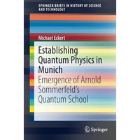 Establishing Quantum Physics in Munich: Emergence of Arnold Sommerfelds Quantum [Paperback]