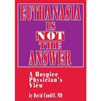 Euthanasia is Not the Answer: A Hospice Physicians View [Paperback]