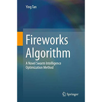 Fireworks Algorithm: A Novel Swarm Intelligence Optimization Method [Hardcover]