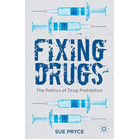 Fixing Drugs: The Politics of Drug Prohibition [Hardcover]