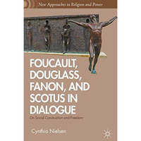 Foucault, Douglass, Fanon, and Scotus in Dialogue: On Social Construction and Fr [Paperback]