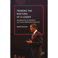 Framing the Rhetoric of a Leader: An Analysis of Obamas Election Campaign Speec [Paperback]