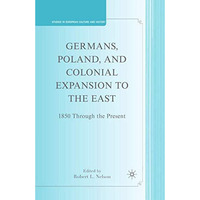 Germans, Poland, and Colonial Expansion to the East: 1850 Through the Present [Paperback]