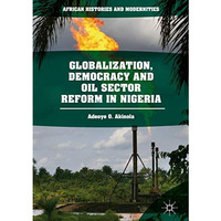 Globalization, Democracy and Oil Sector Reform in Nigeria [Hardcover]