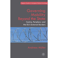 Governing Mobility Beyond the State: Centre, Periphery and the EU's External Bor [Hardcover]