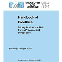 Handbook of Bioethics:: Taking Stock of the Field from a Philosophical Perspecti [Hardcover]